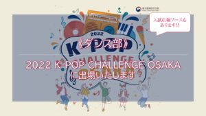 《ダンス部》2022 K-POP CHALLENGE OSAKA に出場いたします［終了しました］